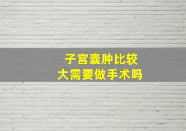 子宫囊肿比较大需要做手术吗