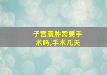 子宫囊肿需要手术吗,手术几天