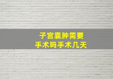 子宫囊肿需要手术吗手术几天