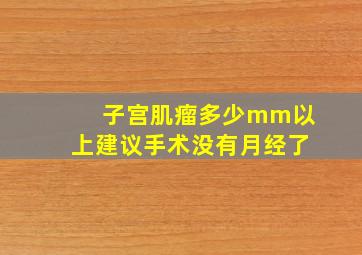 子宫肌瘤多少mm以上建议手术没有月经了