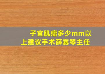 子宫肌瘤多少mm以上建议手术薛赛琴主任