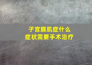 子宫腺肌症什么症状需要手术治疗