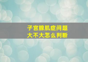 子宫腺肌症问题大不大怎么判断