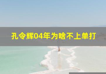 孔令辉04年为啥不上单打