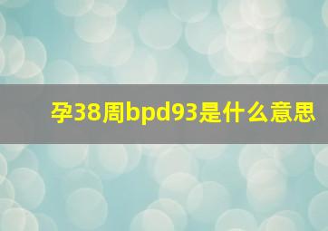 孕38周bpd93是什么意思