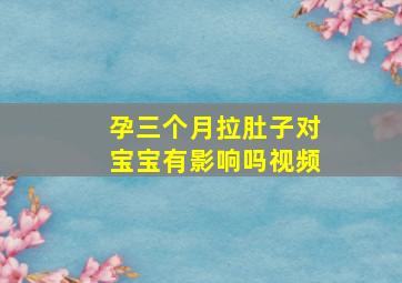 孕三个月拉肚子对宝宝有影响吗视频