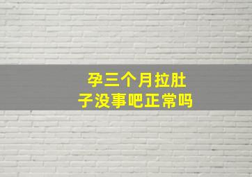 孕三个月拉肚子没事吧正常吗