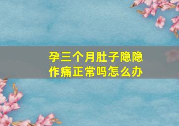 孕三个月肚子隐隐作痛正常吗怎么办