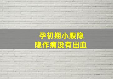 孕初期小腹隐隐作痛没有出血