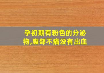 孕初期有粉色的分泌物,腹部不痛没有出血