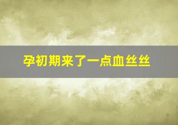 孕初期来了一点血丝丝