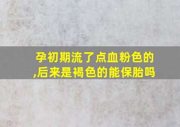 孕初期流了点血粉色的,后来是褐色的能保胎吗