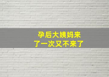 孕后大姨妈来了一次又不来了