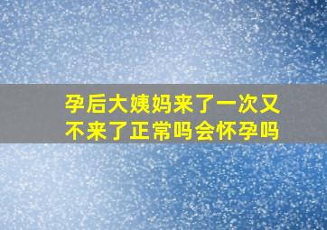 孕后大姨妈来了一次又不来了正常吗会怀孕吗