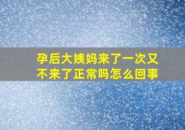 孕后大姨妈来了一次又不来了正常吗怎么回事