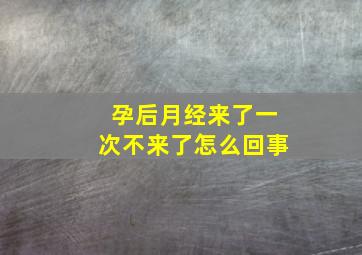 孕后月经来了一次不来了怎么回事