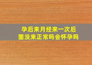 孕后来月经来一次后面没来正常吗会怀孕吗