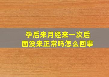 孕后来月经来一次后面没来正常吗怎么回事