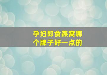 孕妇即食燕窝哪个牌子好一点的