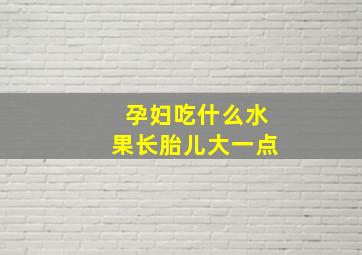 孕妇吃什么水果长胎儿大一点