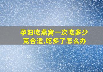 孕妇吃燕窝一次吃多少克合适,吃多了怎么办