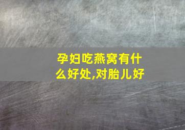 孕妇吃燕窝有什么好处,对胎儿好