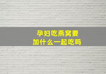 孕妇吃燕窝要加什么一起吃吗