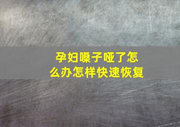 孕妇嗓子哑了怎么办怎样快速恢复