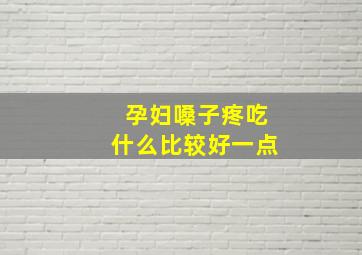 孕妇嗓子疼吃什么比较好一点