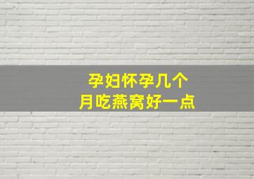 孕妇怀孕几个月吃燕窝好一点