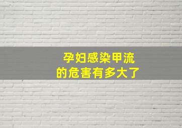 孕妇感染甲流的危害有多大了