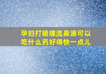 孕妇打喷嚏流鼻涕可以吃什么药好得快一点儿