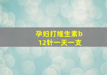 孕妇打维生素b12针一天一支