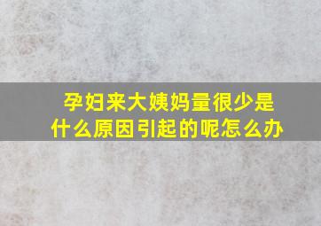 孕妇来大姨妈量很少是什么原因引起的呢怎么办