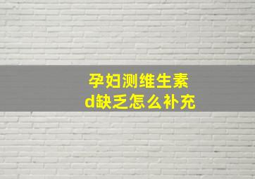 孕妇测维生素d缺乏怎么补充