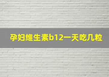 孕妇维生素b12一天吃几粒