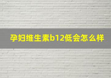 孕妇维生素b12低会怎么样