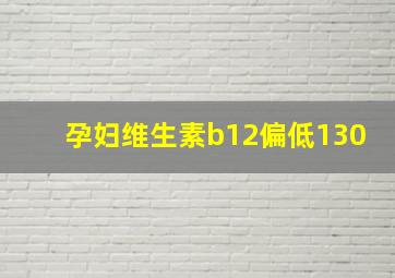 孕妇维生素b12偏低130