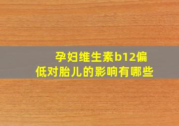 孕妇维生素b12偏低对胎儿的影响有哪些