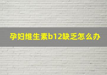 孕妇维生素b12缺乏怎么办