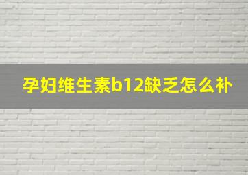 孕妇维生素b12缺乏怎么补