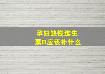 孕妇缺钱维生素D应该补什么