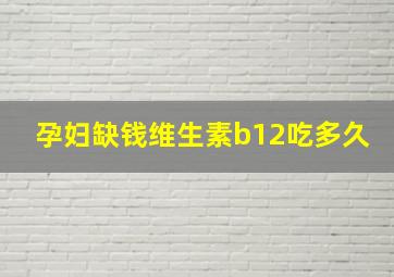 孕妇缺钱维生素b12吃多久