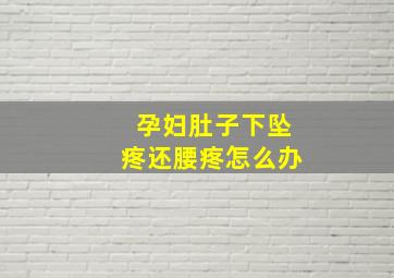 孕妇肚子下坠疼还腰疼怎么办