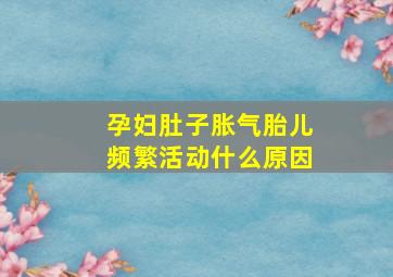 孕妇肚子胀气胎儿频繁活动什么原因