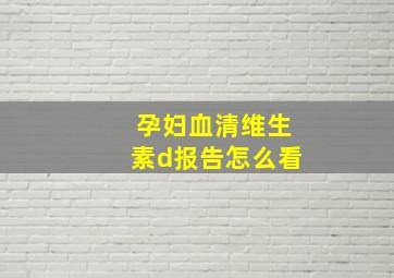 孕妇血清维生素d报告怎么看