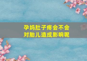 孕妈肚子疼会不会对胎儿造成影响呢