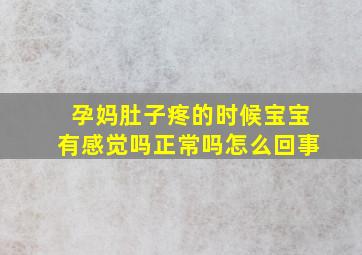 孕妈肚子疼的时候宝宝有感觉吗正常吗怎么回事