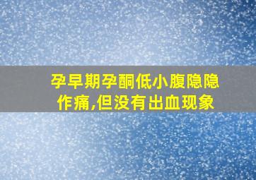 孕早期孕酮低小腹隐隐作痛,但没有出血现象