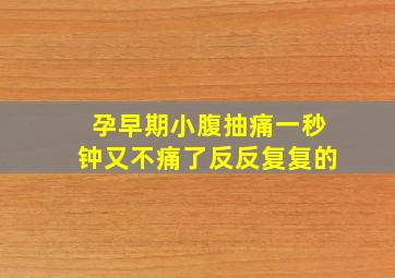 孕早期小腹抽痛一秒钟又不痛了反反复复的